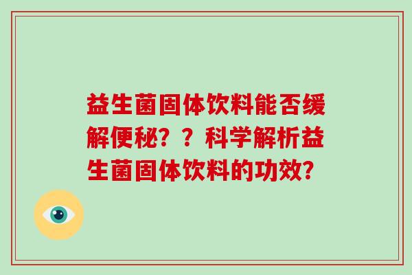 益生菌固体饮料能否缓解便秘？？科学解析益生菌固体饮料的功效？
