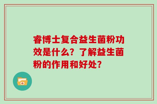 睿博士复合益生菌粉功效是什么？了解益生菌粉的作用和好处？