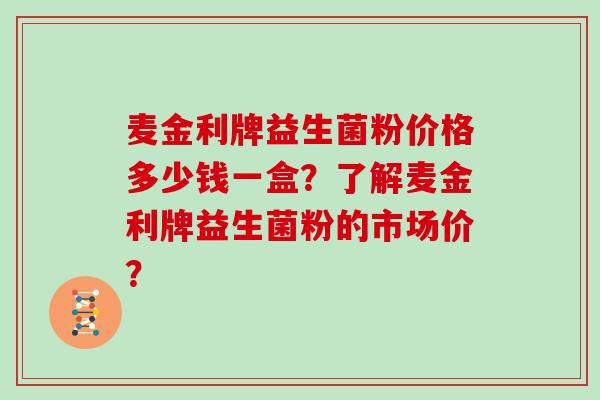 麦金利牌益生菌粉价格多少钱一盒？了解麦金利牌益生菌粉的市场价？