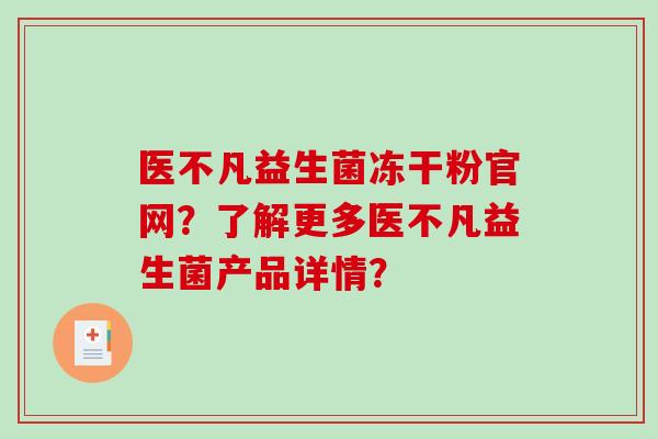 医不凡益生菌冻干粉官网？了解更多医不凡益生菌产品详情？