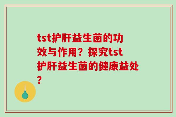 tst护肝益生菌的功效与作用？探究tst护肝益生菌的健康益处？