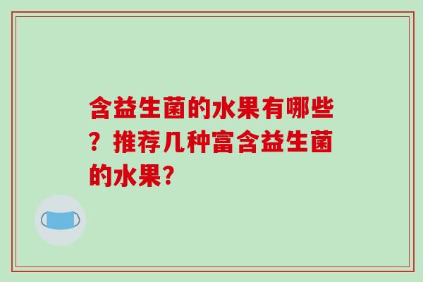含益生菌的水果有哪些？推荐几种富含益生菌的水果？