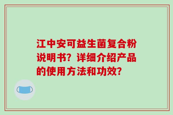 江中安可益生菌复合粉说明书？详细介绍产品的使用方法和功效？