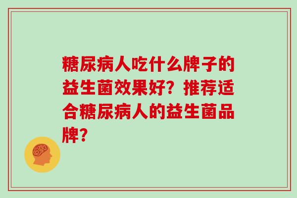 糖尿病人吃什么牌子的益生菌效果好？推荐适合糖尿病人的益生菌品牌？