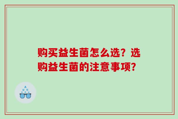 购买益生菌怎么选？选购益生菌的注意事项？