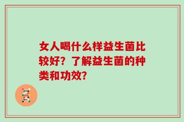女人喝什么样益生菌比较好？了解益生菌的种类和功效？