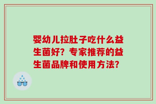 婴幼儿拉肚子吃什么益生菌好？专家推荐的益生菌品牌和使用方法？