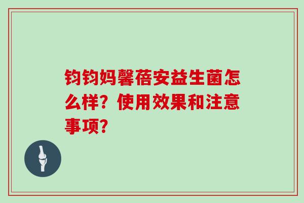 钧钧妈馨蓓安益生菌怎么样？使用效果和注意事项？