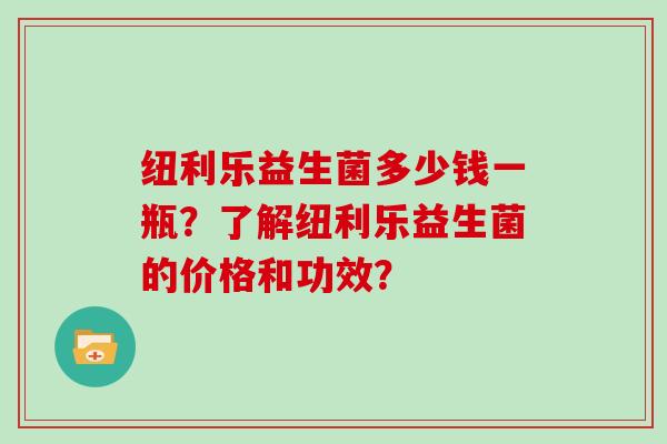 纽利乐益生菌多少钱一瓶？了解纽利乐益生菌的价格和功效？