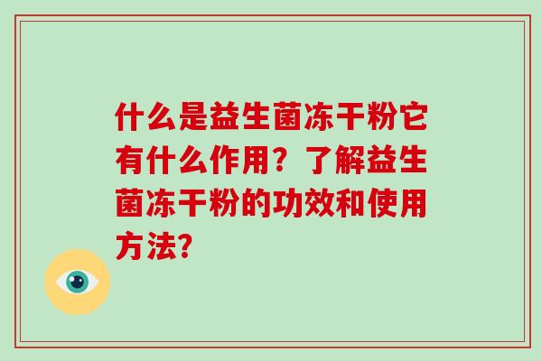 什么是益生菌冻干粉它有什么作用？了解益生菌冻干粉的功效和使用方法？