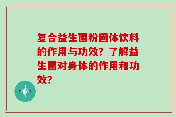 复合益生菌粉固体饮料的作用与功效？了解益生菌对身体的作用和功效？