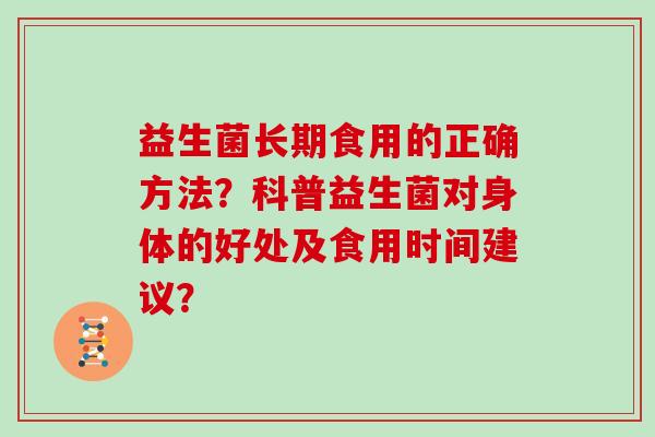 益生菌长期食用的正确方法?科普益生菌对身体的好处及食用时间建议? 益生菌长期食用的正确方法?科普益生菌对身体的好处及食用时间建议?