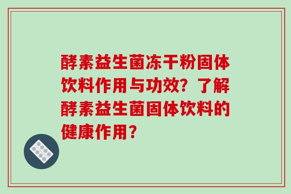酵素益生菌冻干粉固体饮料作用与功效？了解酵素益生菌固体饮料的健康作用？