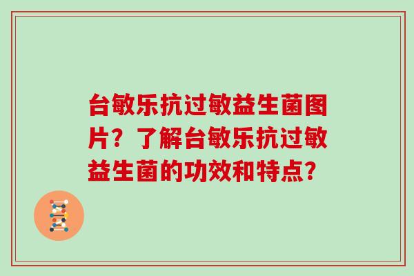 台敏乐抗过敏益生菌图片？了解台敏乐抗过敏益生菌的功效和特点？