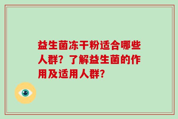 益生菌冻干粉适合哪些人群？了解益生菌的作用及适用人群？