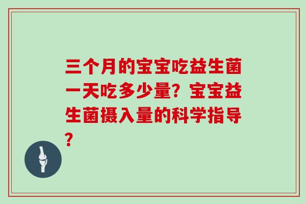 三个月的宝宝吃益生菌一天吃多少量？宝宝益生菌摄入量的科学指导？