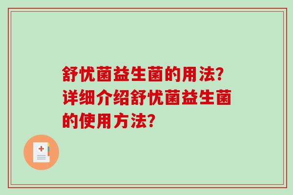 舒忧菌益生菌的用法？详细介绍舒忧菌益生菌的使用方法？