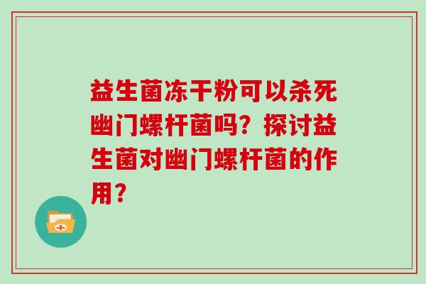 益生菌冻干粉可以杀死幽门螺杆菌吗？探讨益生菌对幽门螺杆菌的作用？