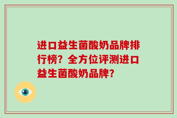 进口益生菌酸奶品牌排行榜?全方位评测进口益生菌酸奶品牌? 进口益生菌酸奶品牌排行榜?全方位评测进口益生菌酸奶品牌?