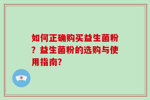 如何正确购买益生菌粉？益生菌粉的选购与使用指南？