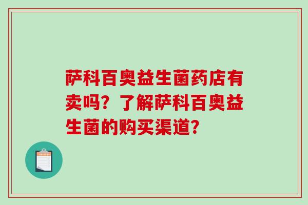 萨科百奥益生菌药店有卖吗？了解萨科百奥益生菌的购买渠道？