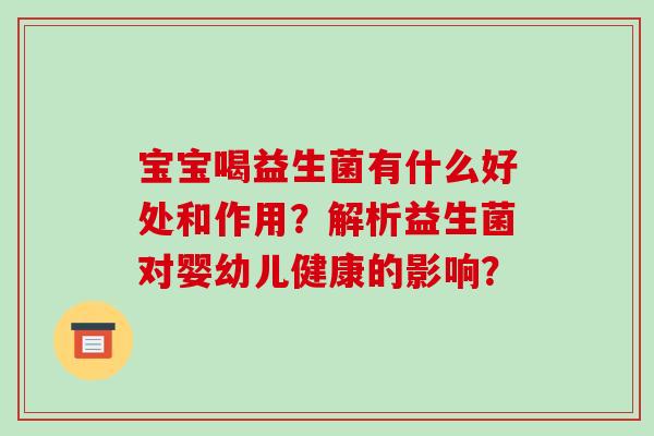 宝宝喝益生菌有什么好处和作用？解析益生菌对婴幼儿健康的影响？