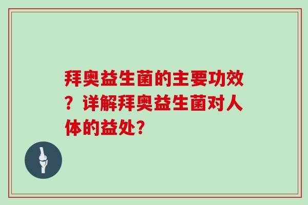 拜奥益生菌的主要功效?详解拜奥益生菌对人体的益处? 拜奥益生菌的主要功效?详解拜奥益生菌对人体的益处?