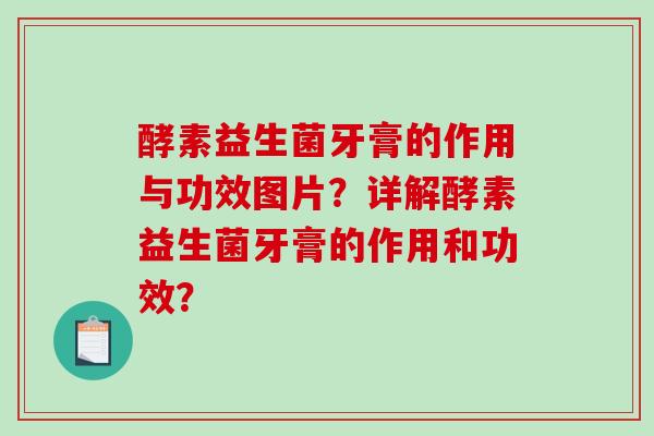 酵素益生菌牙膏的作用与功效图片？详解酵素益生菌牙膏的作用和功效？