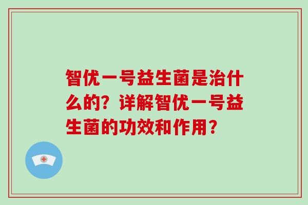 智优一号益生菌是什么的？详解智优一号益生菌的功效和作用？