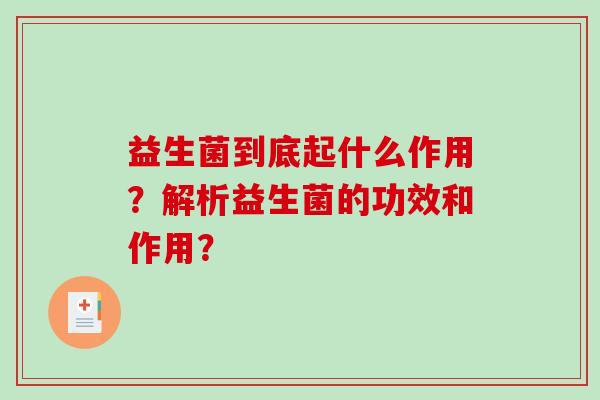 益生菌到底起什么作用?解析益生菌的功效和作用? 益生菌到底起什么作用?解析益生菌的功效和作用?