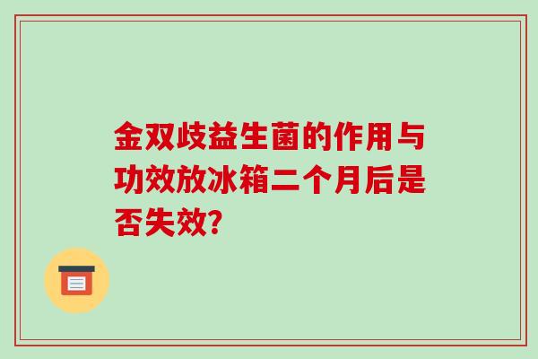 金双歧益生菌的作用与功效放冰箱二个月后是否失效？