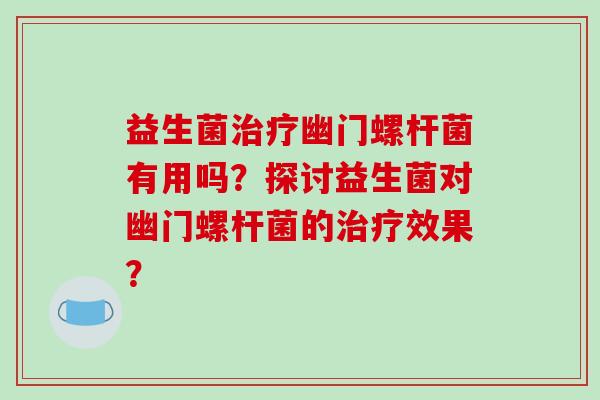 益生菌治疗幽门螺杆菌有用吗？探讨益生菌对幽门螺杆菌的治疗效果？