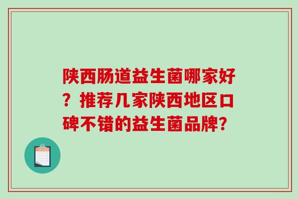 陕西肠道益生菌哪家好？推荐几家陕西地区口碑不错的益生菌品牌？