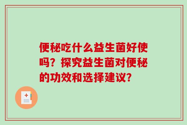 吃什么益生菌好使吗？探究益生菌对的功效和选择建议？