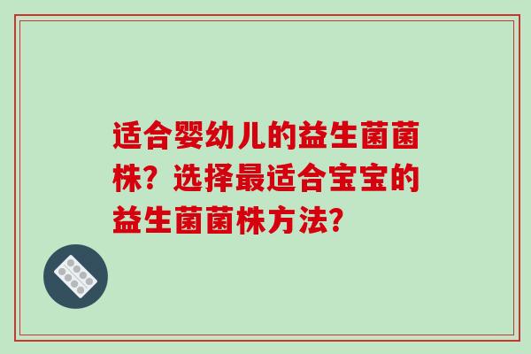 适合婴幼儿的益生菌菌株？选择适合宝宝的益生菌菌株方法？