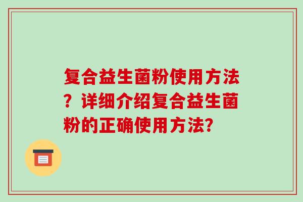 复合益生菌粉使用方法？详细介绍复合益生菌粉的正确使用方法？
