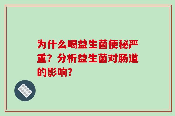 为什么喝益生菌严重？分析益生菌对肠道的影响？