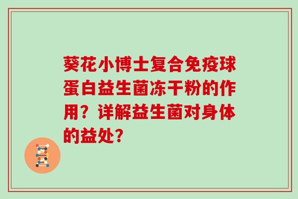 葵花小博士复合球蛋白益生菌冻干粉的作用?详解益生菌对身体的益处? 葵花小博士复合球蛋白益生菌冻干粉的作用?详解益生菌对身体的益处?