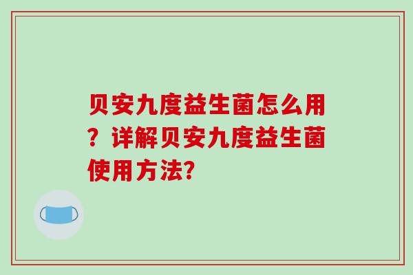 贝安九度益生菌怎么用？详解贝安九度益生菌使用方法？