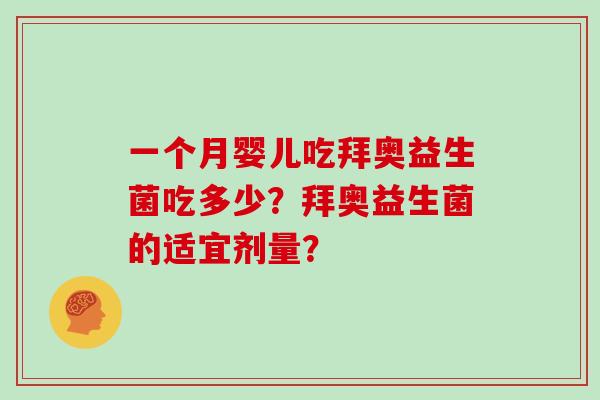一个月婴儿吃拜奥益生菌吃多少?拜奥益生菌的适宜剂量? 一个月婴儿吃拜奥益生菌吃多少?拜奥益生菌的适宜剂量?