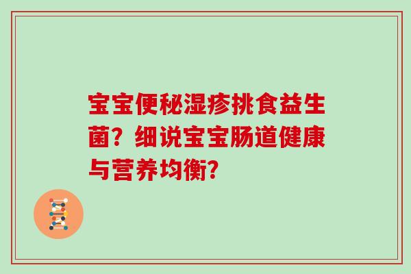 宝宝便秘湿疹挑食益生菌？细说宝宝肠道健康与营养均衡？