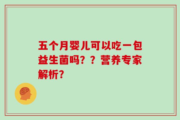 五个月婴儿可以吃一包益生菌吗？？营养专家解析？