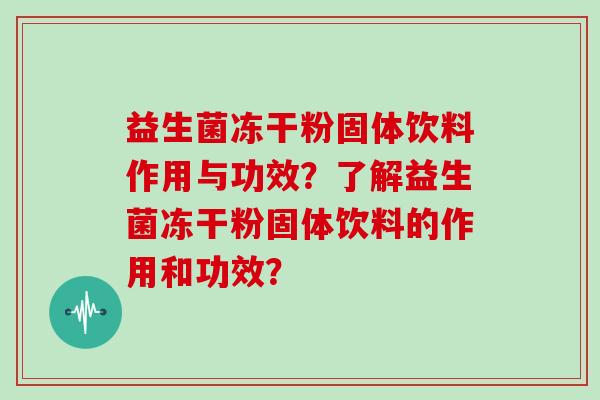 益生菌冻干粉固体饮料作用与功效？了解益生菌冻干粉固体饮料的作用和功效？
