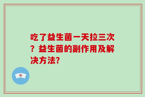 吃了益生菌一天拉三次？益生菌的副作用及解决方法？