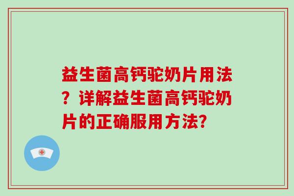 益生菌高钙驼奶片用法？详解益生菌高钙驼奶片的正确服用方法？