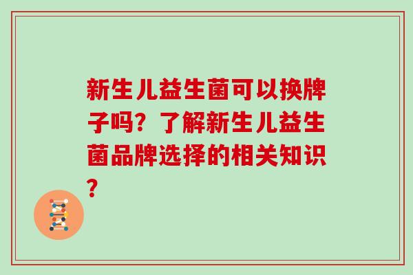 新生儿益生菌可以换牌子吗？了解新生儿益生菌品牌选择的相关知识？
