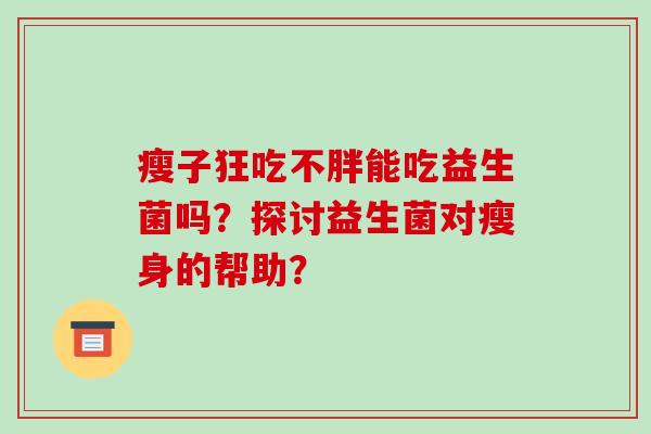 瘦子狂吃不胖能吃益生菌吗？探讨益生菌对瘦身的帮助？