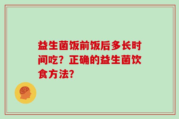 益生菌饭前饭后多长时间吃？正确的益生菌饮食方法？