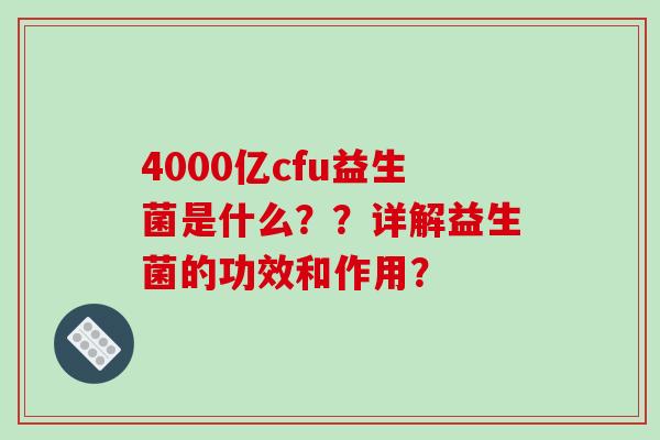 4000亿cfu益生菌是什么？？详解益生菌的功效和作用？
