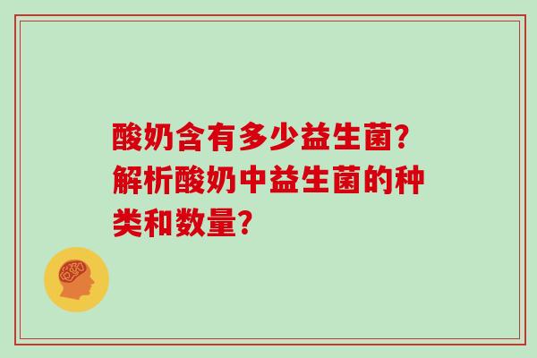 酸奶含有多少益生菌？解析酸奶中益生菌的种类和数量？